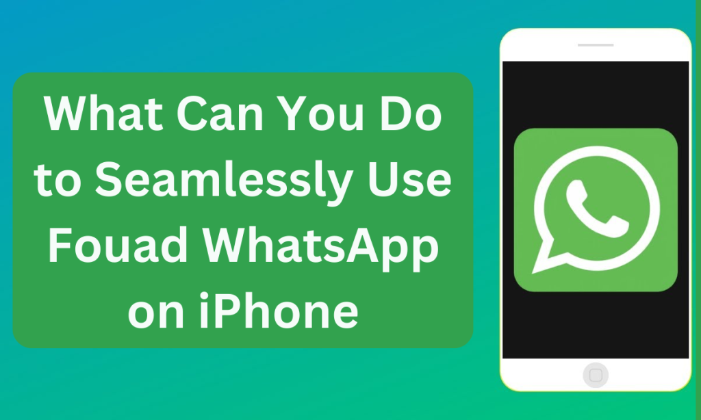 What Can You Do to Seamlessly Use Fouad WhatsApp on iPhone